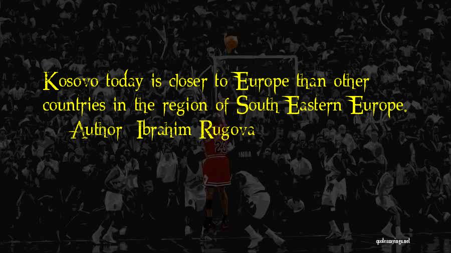 Ibrahim Rugova Quotes: Kosovo Today Is Closer To Europe Than Other Countries In The Region Of South Eastern Europe.