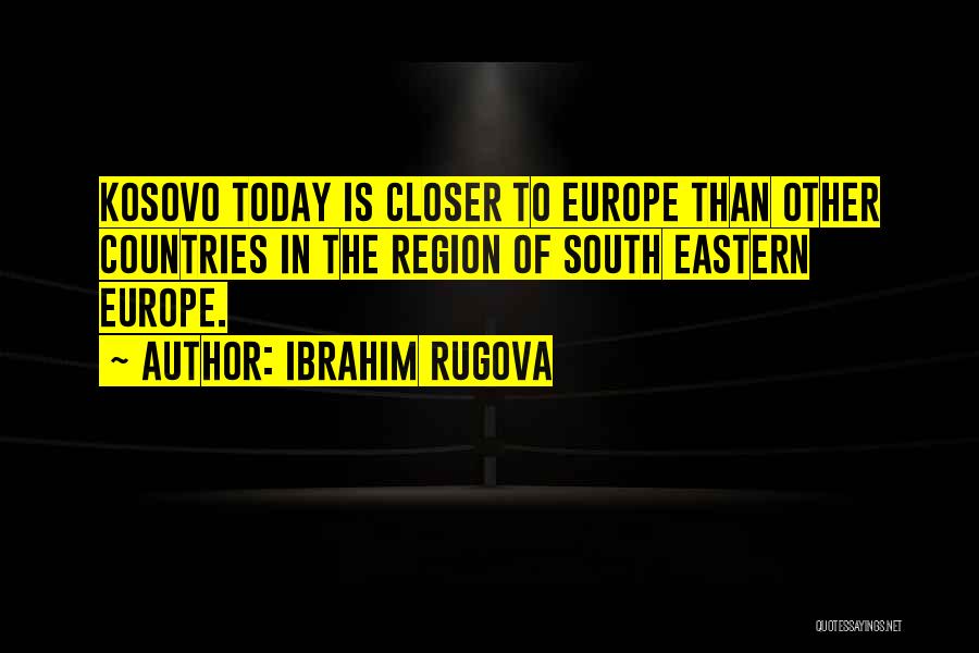 Ibrahim Rugova Quotes: Kosovo Today Is Closer To Europe Than Other Countries In The Region Of South Eastern Europe.
