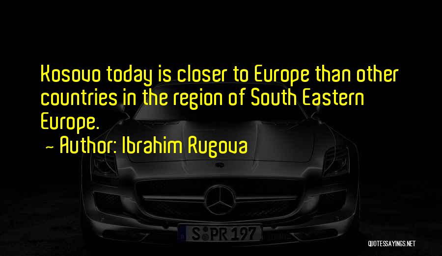 Ibrahim Rugova Quotes: Kosovo Today Is Closer To Europe Than Other Countries In The Region Of South Eastern Europe.