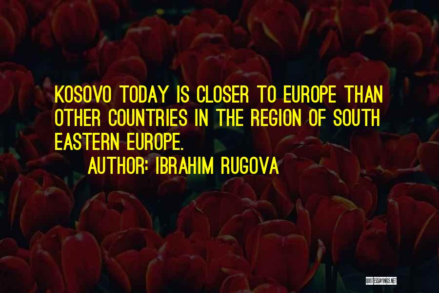 Ibrahim Rugova Quotes: Kosovo Today Is Closer To Europe Than Other Countries In The Region Of South Eastern Europe.