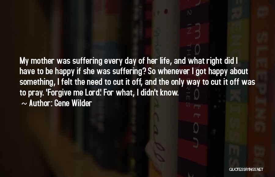 Gene Wilder Quotes: My Mother Was Suffering Every Day Of Her Life, And What Right Did I Have To Be Happy If She