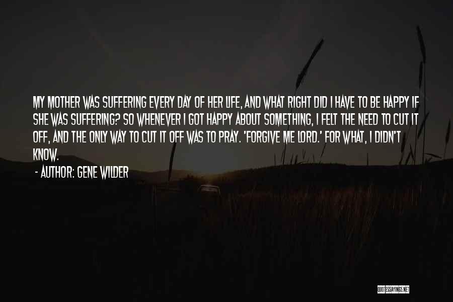 Gene Wilder Quotes: My Mother Was Suffering Every Day Of Her Life, And What Right Did I Have To Be Happy If She