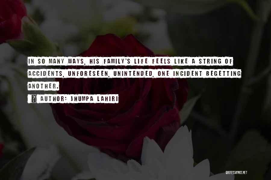 Jhumpa Lahiri Quotes: In So Many Ways, His Family's Life Feels Like A String Of Accidents, Unforeseen, Unintended, One Incident Begetting Another.