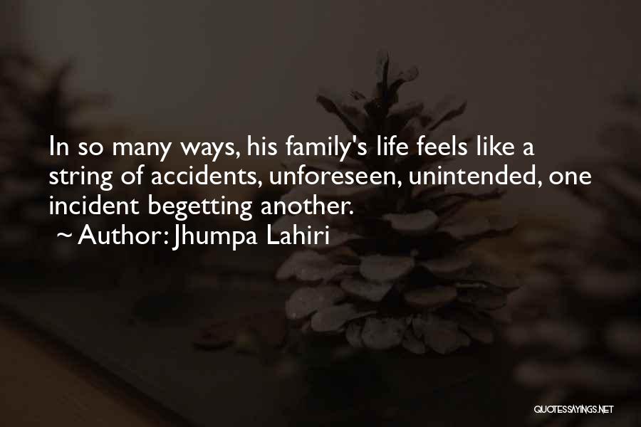 Jhumpa Lahiri Quotes: In So Many Ways, His Family's Life Feels Like A String Of Accidents, Unforeseen, Unintended, One Incident Begetting Another.