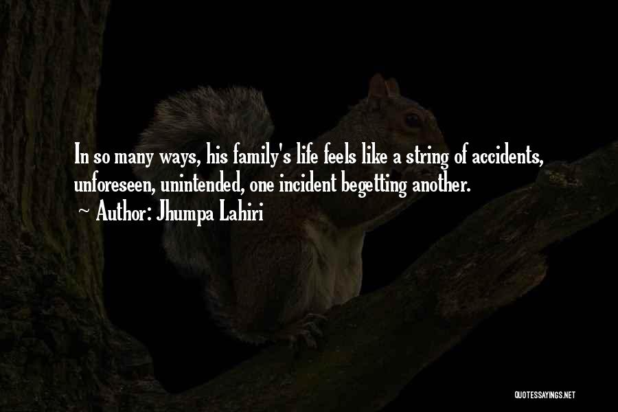 Jhumpa Lahiri Quotes: In So Many Ways, His Family's Life Feels Like A String Of Accidents, Unforeseen, Unintended, One Incident Begetting Another.