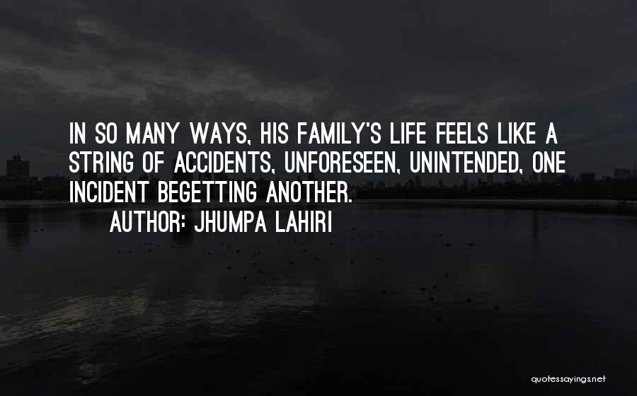 Jhumpa Lahiri Quotes: In So Many Ways, His Family's Life Feels Like A String Of Accidents, Unforeseen, Unintended, One Incident Begetting Another.
