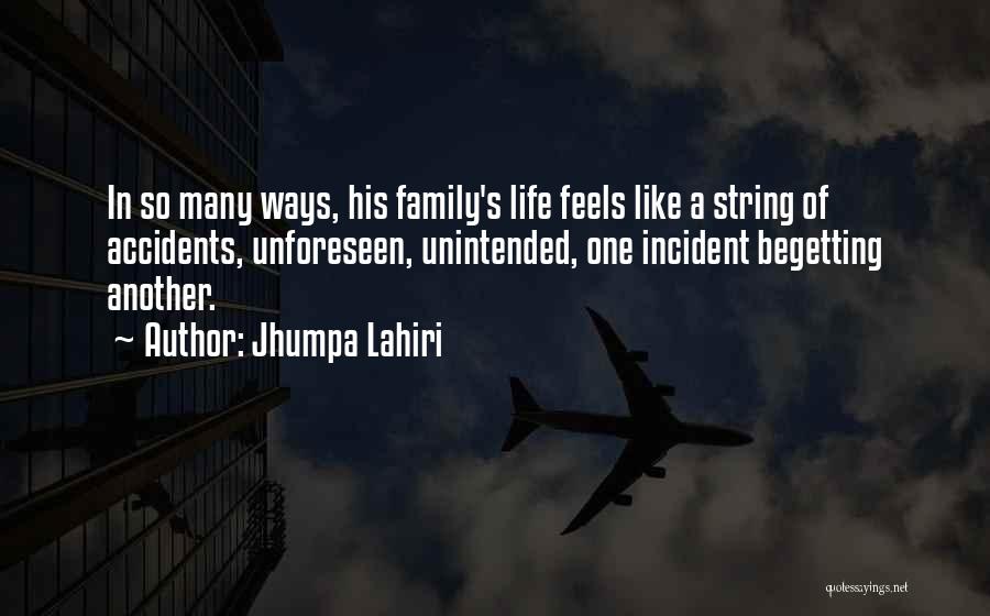 Jhumpa Lahiri Quotes: In So Many Ways, His Family's Life Feels Like A String Of Accidents, Unforeseen, Unintended, One Incident Begetting Another.