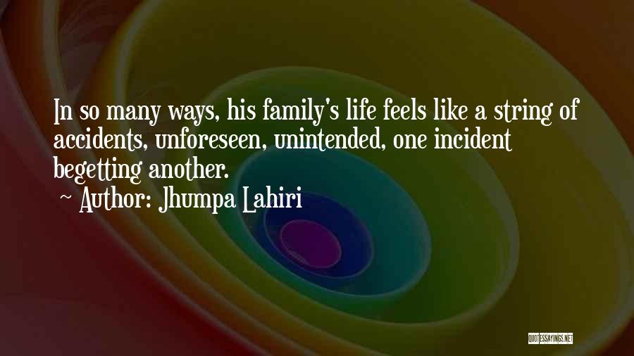Jhumpa Lahiri Quotes: In So Many Ways, His Family's Life Feels Like A String Of Accidents, Unforeseen, Unintended, One Incident Begetting Another.