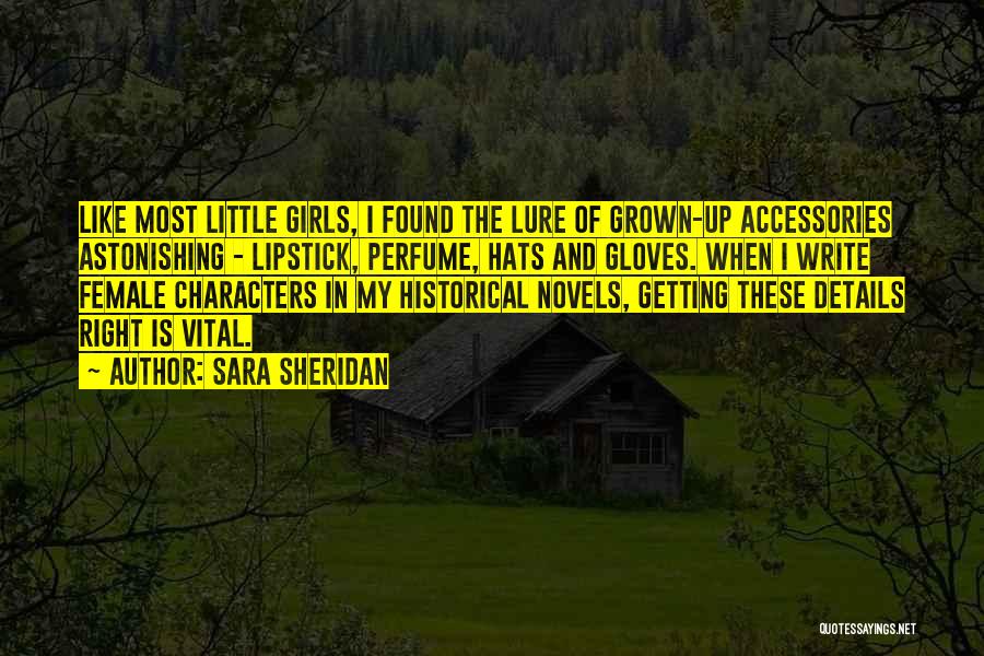 Sara Sheridan Quotes: Like Most Little Girls, I Found The Lure Of Grown-up Accessories Astonishing - Lipstick, Perfume, Hats And Gloves. When I