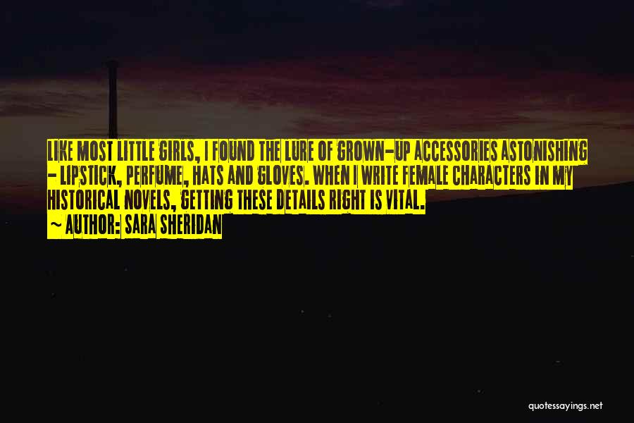 Sara Sheridan Quotes: Like Most Little Girls, I Found The Lure Of Grown-up Accessories Astonishing - Lipstick, Perfume, Hats And Gloves. When I