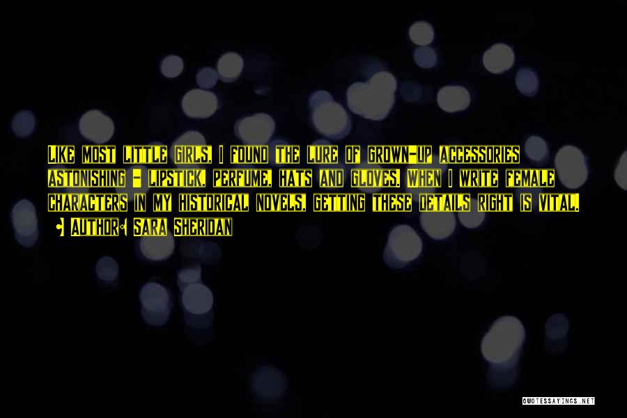 Sara Sheridan Quotes: Like Most Little Girls, I Found The Lure Of Grown-up Accessories Astonishing - Lipstick, Perfume, Hats And Gloves. When I