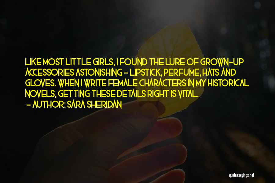 Sara Sheridan Quotes: Like Most Little Girls, I Found The Lure Of Grown-up Accessories Astonishing - Lipstick, Perfume, Hats And Gloves. When I