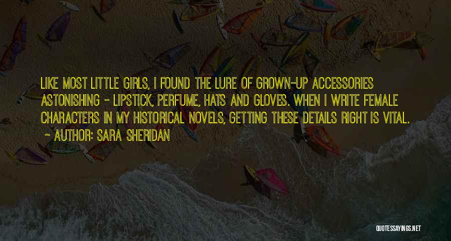 Sara Sheridan Quotes: Like Most Little Girls, I Found The Lure Of Grown-up Accessories Astonishing - Lipstick, Perfume, Hats And Gloves. When I