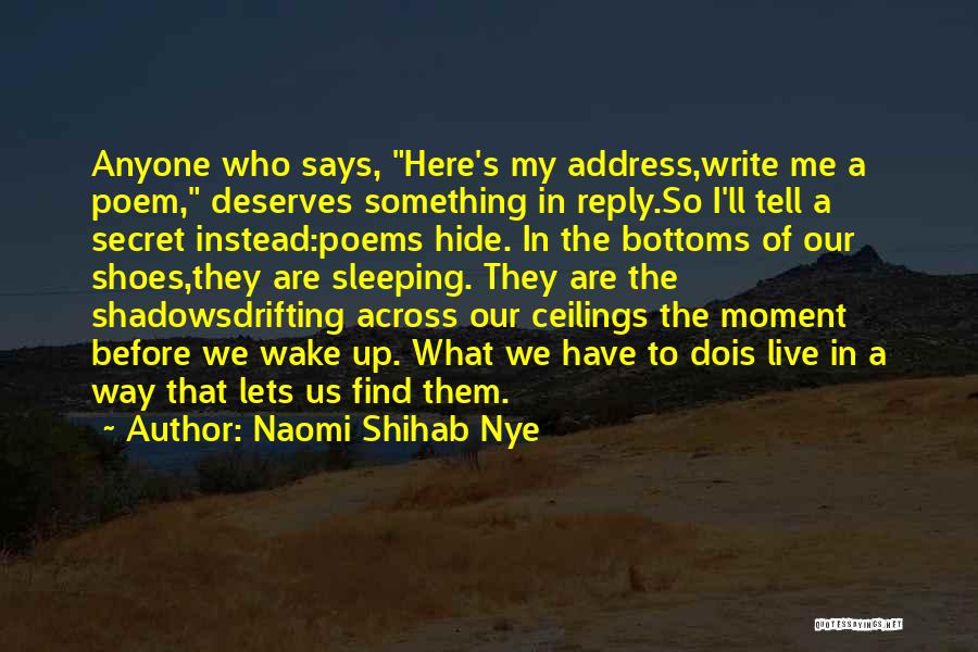 Naomi Shihab Nye Quotes: Anyone Who Says, Here's My Address,write Me A Poem, Deserves Something In Reply.so I'll Tell A Secret Instead:poems Hide. In