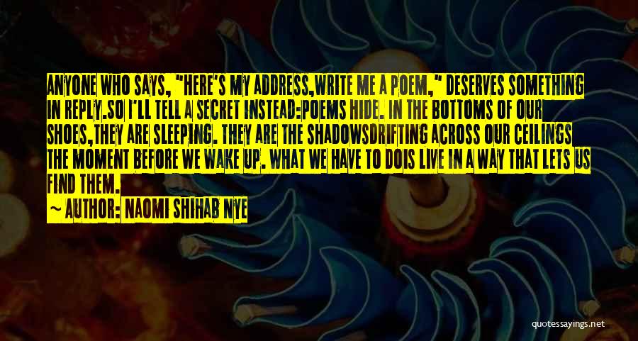 Naomi Shihab Nye Quotes: Anyone Who Says, Here's My Address,write Me A Poem, Deserves Something In Reply.so I'll Tell A Secret Instead:poems Hide. In