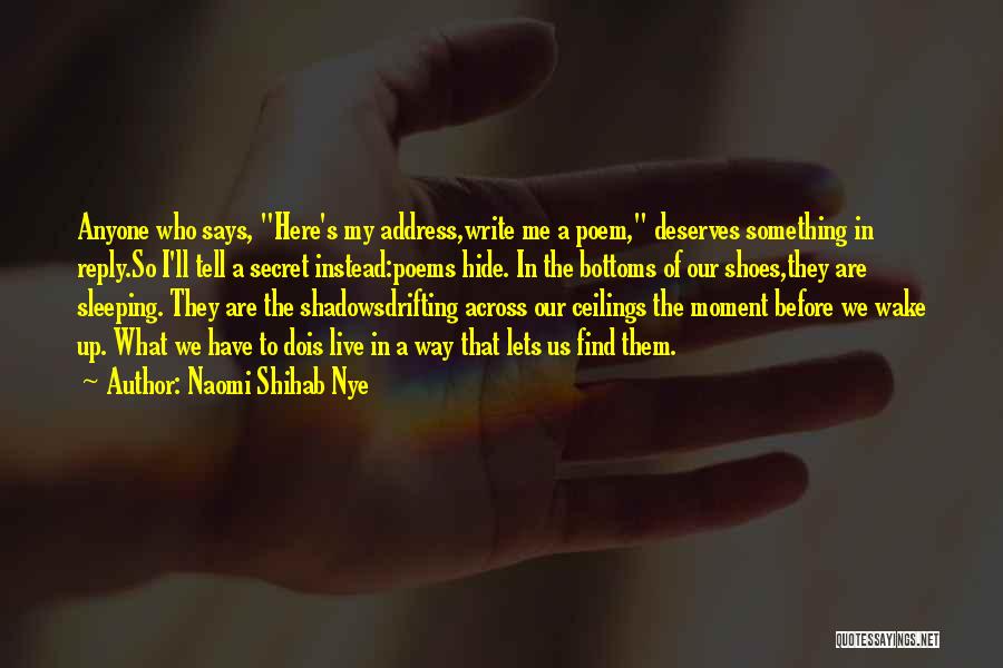 Naomi Shihab Nye Quotes: Anyone Who Says, Here's My Address,write Me A Poem, Deserves Something In Reply.so I'll Tell A Secret Instead:poems Hide. In