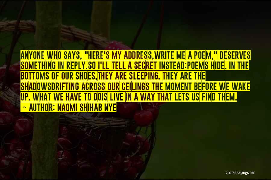 Naomi Shihab Nye Quotes: Anyone Who Says, Here's My Address,write Me A Poem, Deserves Something In Reply.so I'll Tell A Secret Instead:poems Hide. In