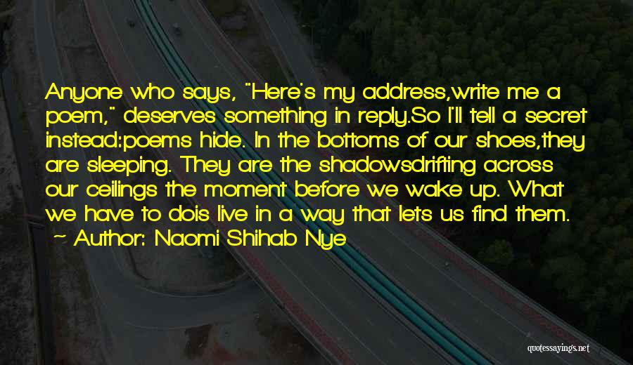 Naomi Shihab Nye Quotes: Anyone Who Says, Here's My Address,write Me A Poem, Deserves Something In Reply.so I'll Tell A Secret Instead:poems Hide. In