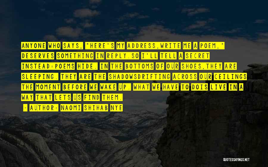 Naomi Shihab Nye Quotes: Anyone Who Says, Here's My Address,write Me A Poem, Deserves Something In Reply.so I'll Tell A Secret Instead:poems Hide. In