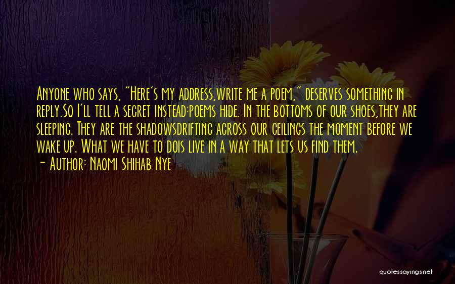 Naomi Shihab Nye Quotes: Anyone Who Says, Here's My Address,write Me A Poem, Deserves Something In Reply.so I'll Tell A Secret Instead:poems Hide. In