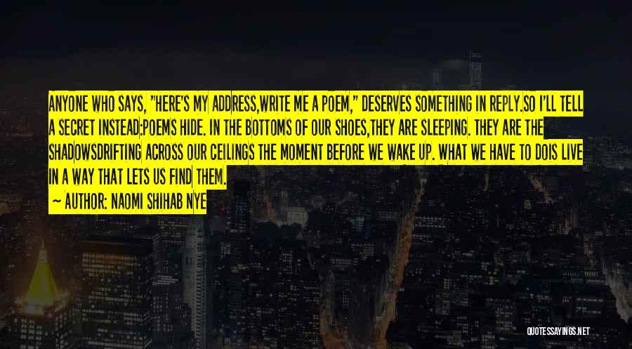 Naomi Shihab Nye Quotes: Anyone Who Says, Here's My Address,write Me A Poem, Deserves Something In Reply.so I'll Tell A Secret Instead:poems Hide. In