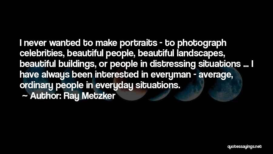 Ray Metzker Quotes: I Never Wanted To Make Portraits - To Photograph Celebrities, Beautiful People, Beautiful Landscapes, Beautiful Buildings, Or People In Distressing