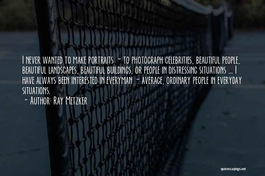 Ray Metzker Quotes: I Never Wanted To Make Portraits - To Photograph Celebrities, Beautiful People, Beautiful Landscapes, Beautiful Buildings, Or People In Distressing