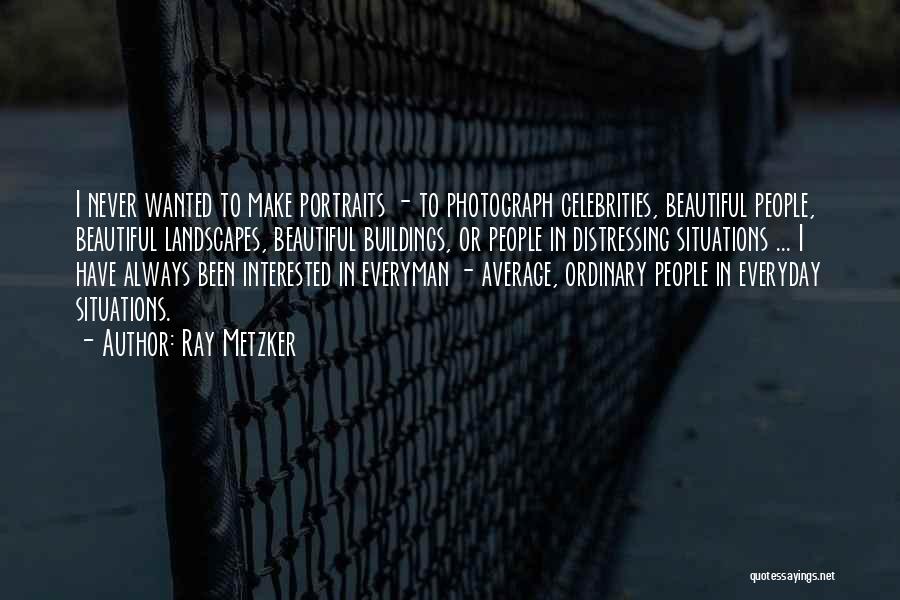 Ray Metzker Quotes: I Never Wanted To Make Portraits - To Photograph Celebrities, Beautiful People, Beautiful Landscapes, Beautiful Buildings, Or People In Distressing