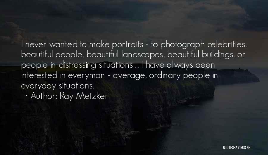 Ray Metzker Quotes: I Never Wanted To Make Portraits - To Photograph Celebrities, Beautiful People, Beautiful Landscapes, Beautiful Buildings, Or People In Distressing
