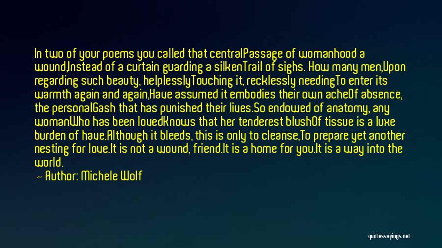 Michele Wolf Quotes: In Two Of Your Poems You Called That Centralpassage Of Womanhood A Wound,instead Of A Curtain Guarding A Silkentrail Of