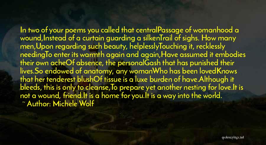 Michele Wolf Quotes: In Two Of Your Poems You Called That Centralpassage Of Womanhood A Wound,instead Of A Curtain Guarding A Silkentrail Of