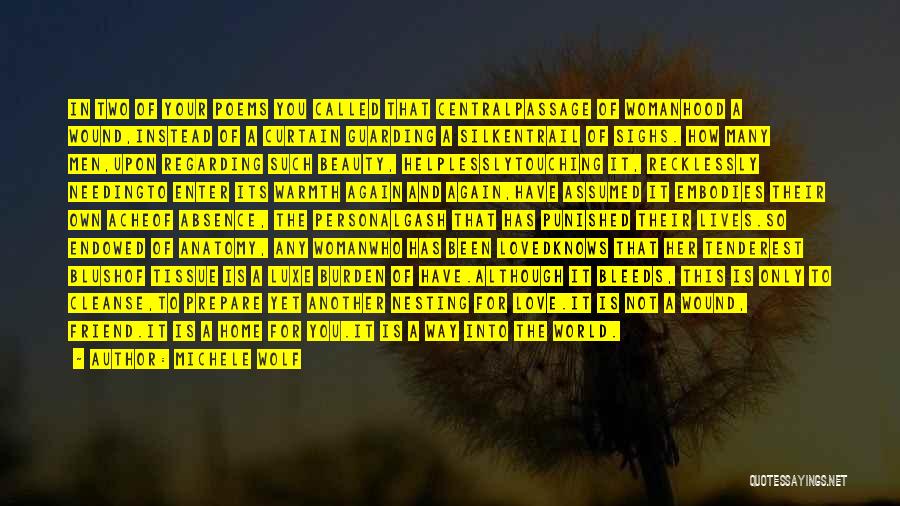 Michele Wolf Quotes: In Two Of Your Poems You Called That Centralpassage Of Womanhood A Wound,instead Of A Curtain Guarding A Silkentrail Of