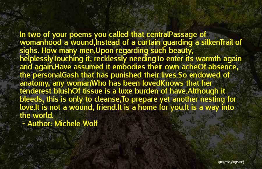 Michele Wolf Quotes: In Two Of Your Poems You Called That Centralpassage Of Womanhood A Wound,instead Of A Curtain Guarding A Silkentrail Of