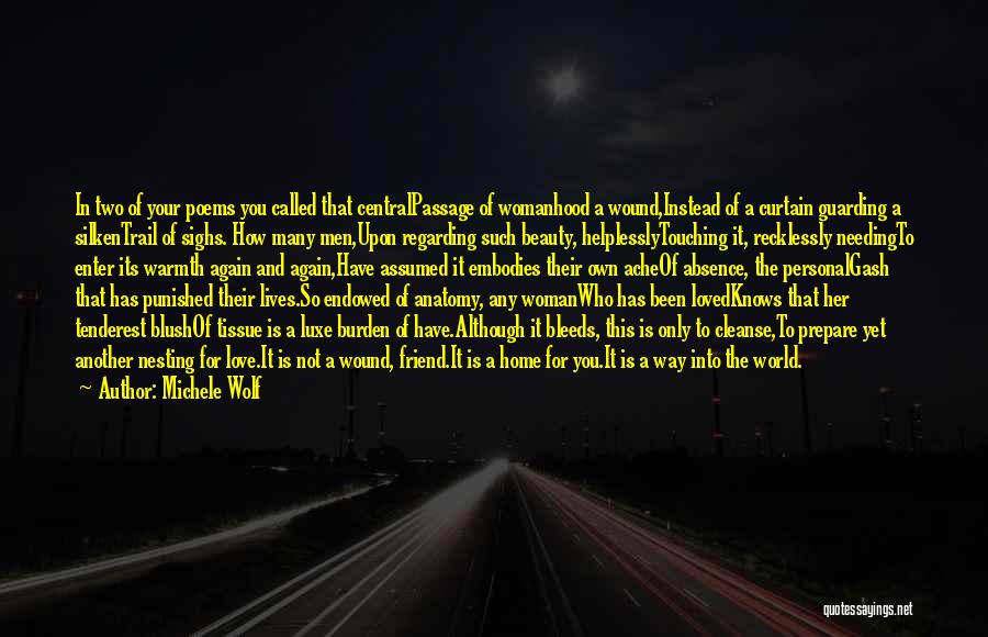 Michele Wolf Quotes: In Two Of Your Poems You Called That Centralpassage Of Womanhood A Wound,instead Of A Curtain Guarding A Silkentrail Of