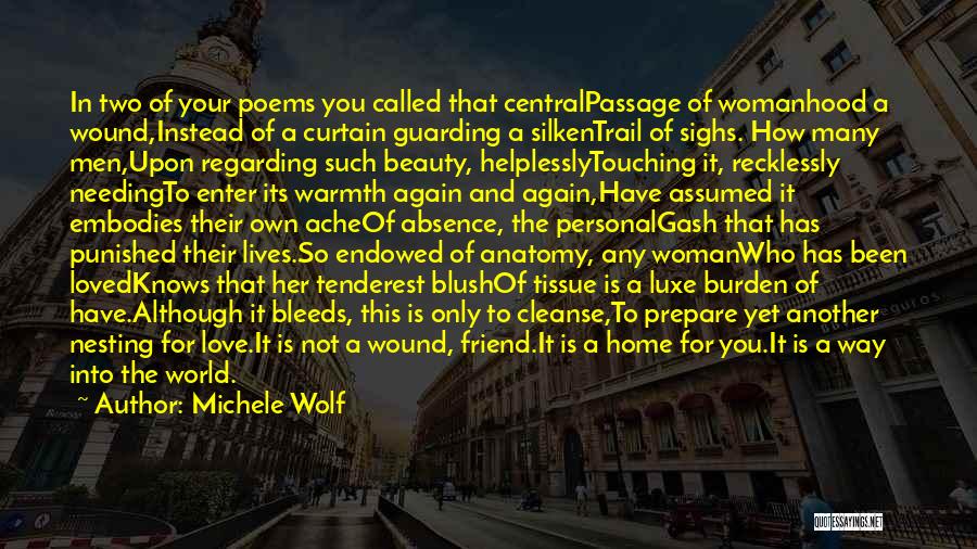 Michele Wolf Quotes: In Two Of Your Poems You Called That Centralpassage Of Womanhood A Wound,instead Of A Curtain Guarding A Silkentrail Of