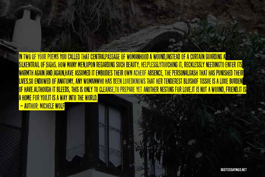 Michele Wolf Quotes: In Two Of Your Poems You Called That Centralpassage Of Womanhood A Wound,instead Of A Curtain Guarding A Silkentrail Of