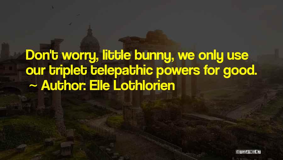 Elle Lothlorien Quotes: Don't Worry, Little Bunny, We Only Use Our Triplet Telepathic Powers For Good.