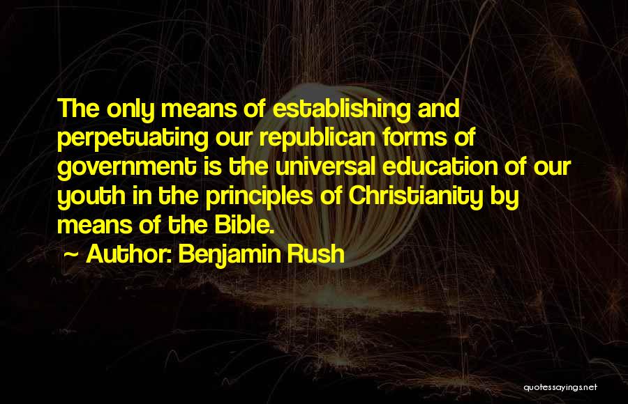 Benjamin Rush Quotes: The Only Means Of Establishing And Perpetuating Our Republican Forms Of Government Is The Universal Education Of Our Youth In