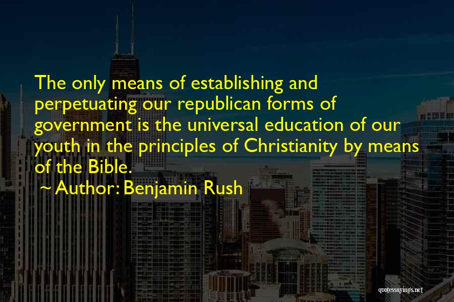 Benjamin Rush Quotes: The Only Means Of Establishing And Perpetuating Our Republican Forms Of Government Is The Universal Education Of Our Youth In