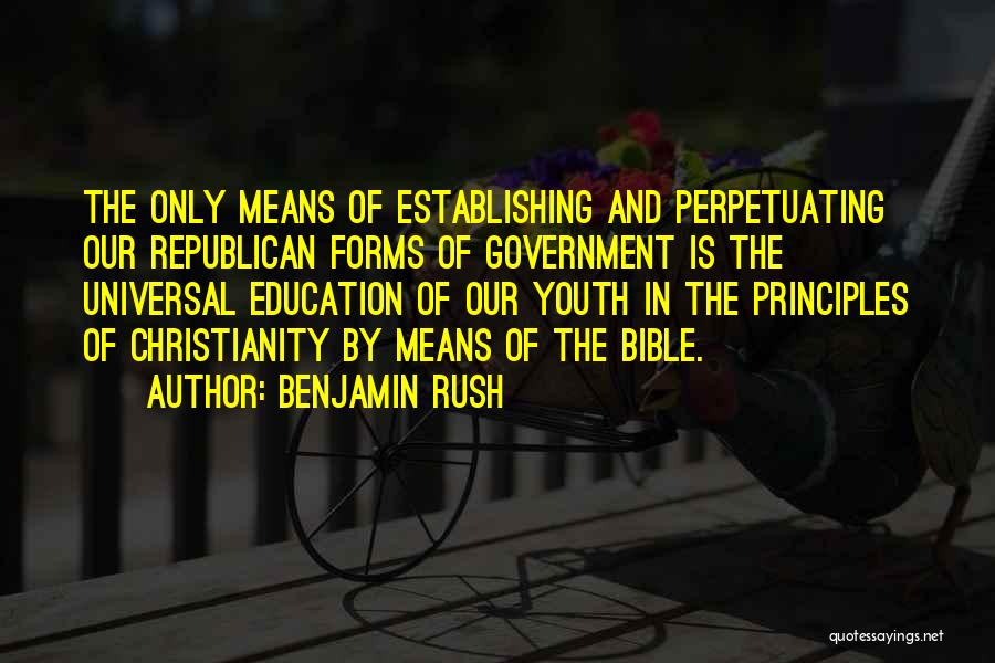 Benjamin Rush Quotes: The Only Means Of Establishing And Perpetuating Our Republican Forms Of Government Is The Universal Education Of Our Youth In