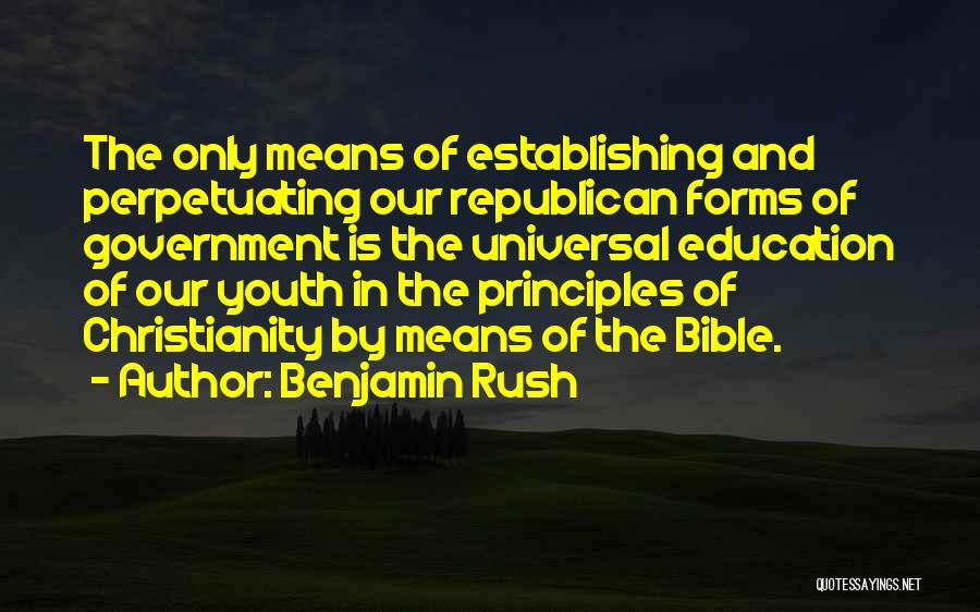 Benjamin Rush Quotes: The Only Means Of Establishing And Perpetuating Our Republican Forms Of Government Is The Universal Education Of Our Youth In