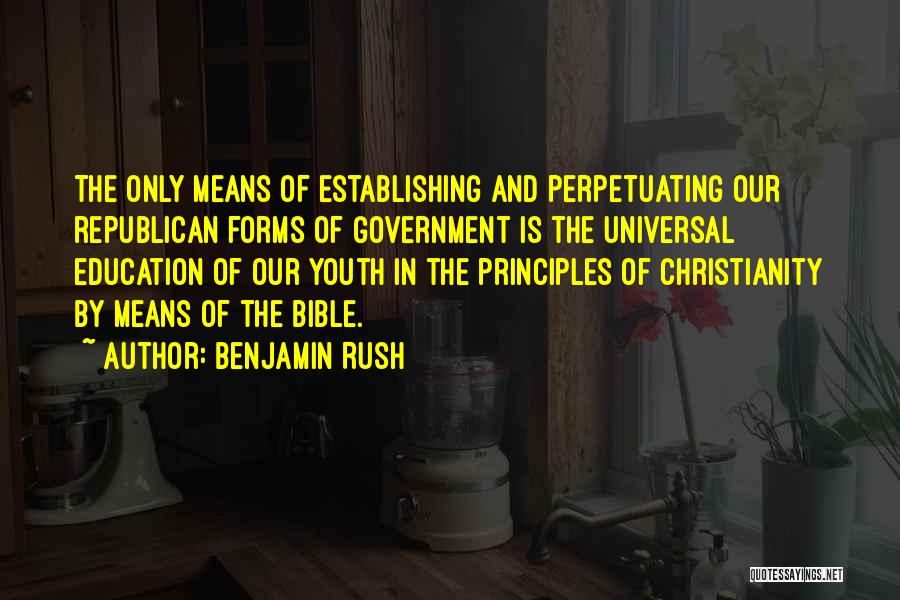 Benjamin Rush Quotes: The Only Means Of Establishing And Perpetuating Our Republican Forms Of Government Is The Universal Education Of Our Youth In