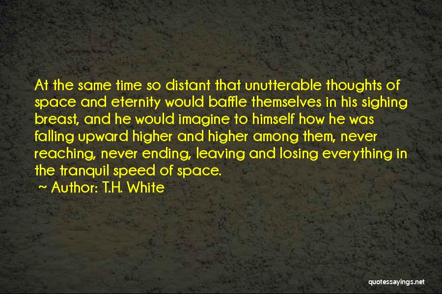 T.H. White Quotes: At The Same Time So Distant That Unutterable Thoughts Of Space And Eternity Would Baffle Themselves In His Sighing Breast,