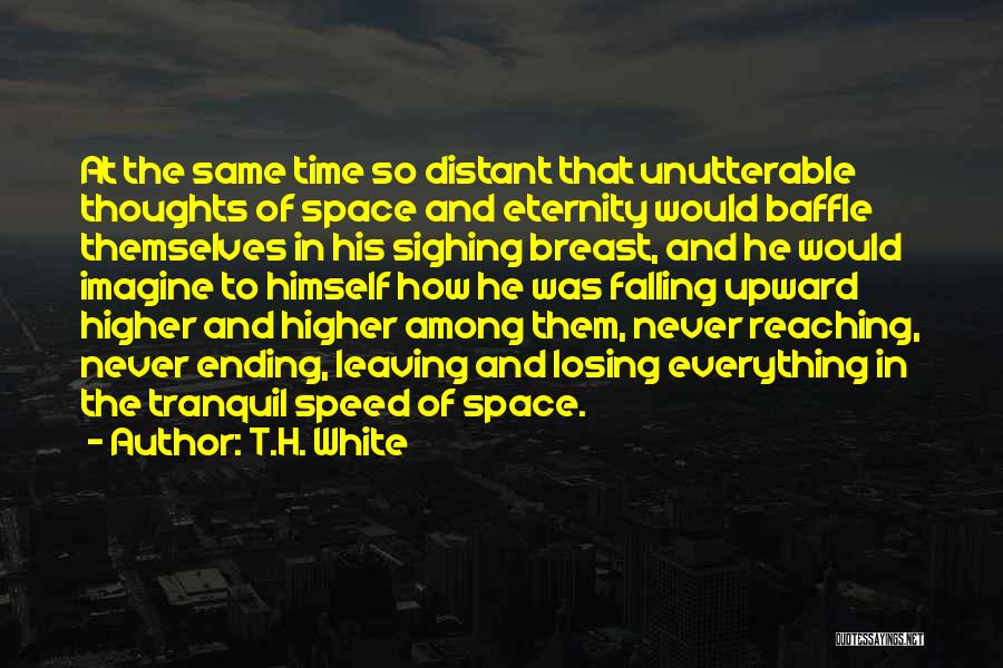 T.H. White Quotes: At The Same Time So Distant That Unutterable Thoughts Of Space And Eternity Would Baffle Themselves In His Sighing Breast,