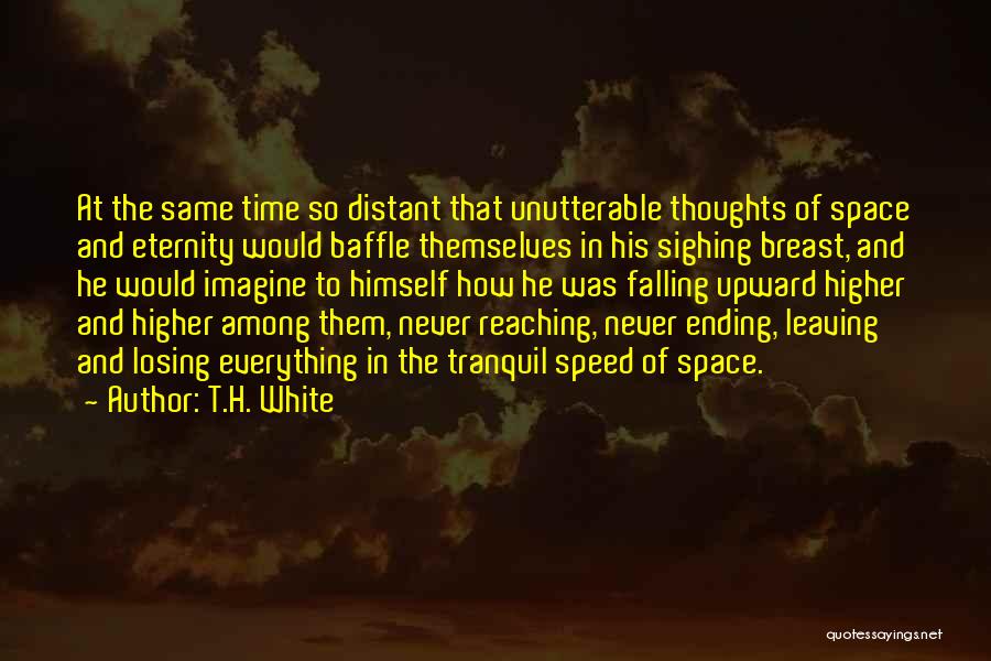 T.H. White Quotes: At The Same Time So Distant That Unutterable Thoughts Of Space And Eternity Would Baffle Themselves In His Sighing Breast,