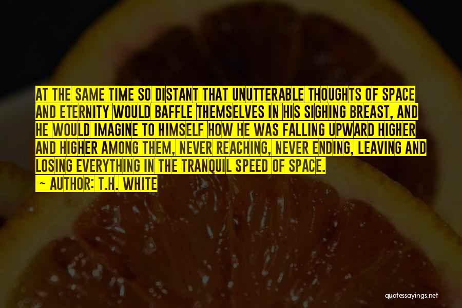 T.H. White Quotes: At The Same Time So Distant That Unutterable Thoughts Of Space And Eternity Would Baffle Themselves In His Sighing Breast,