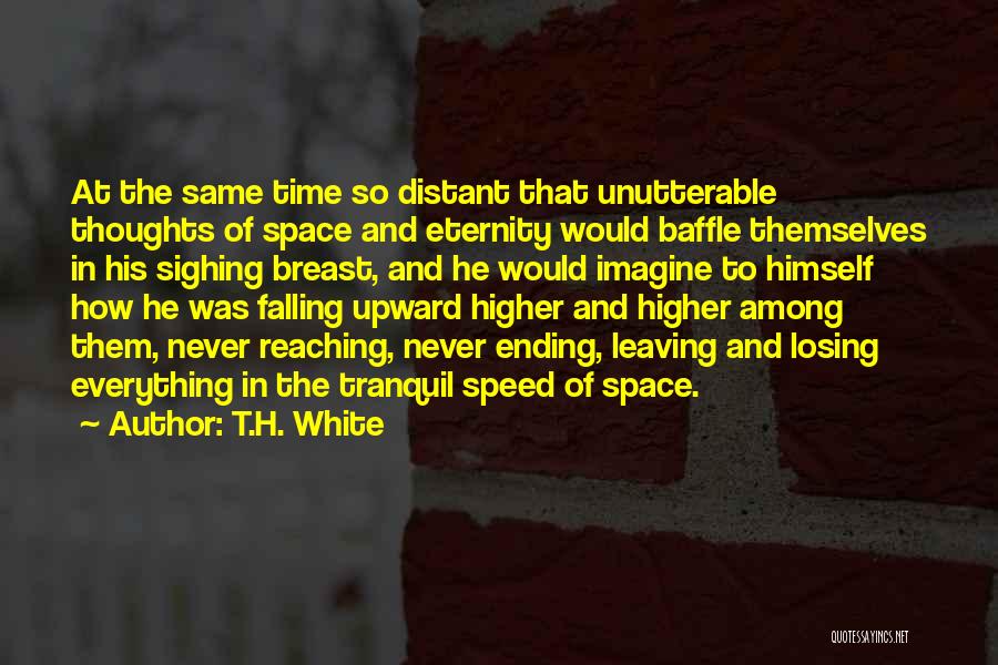 T.H. White Quotes: At The Same Time So Distant That Unutterable Thoughts Of Space And Eternity Would Baffle Themselves In His Sighing Breast,