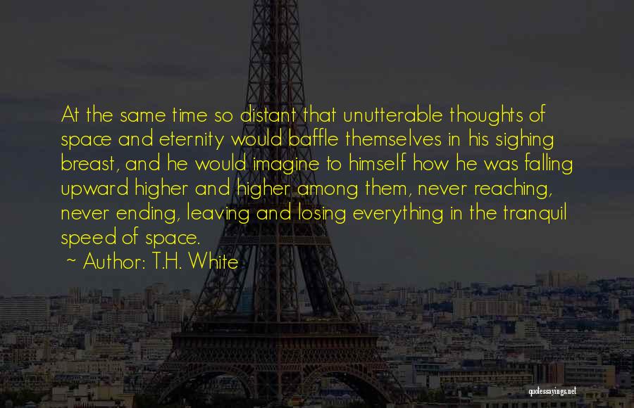 T.H. White Quotes: At The Same Time So Distant That Unutterable Thoughts Of Space And Eternity Would Baffle Themselves In His Sighing Breast,