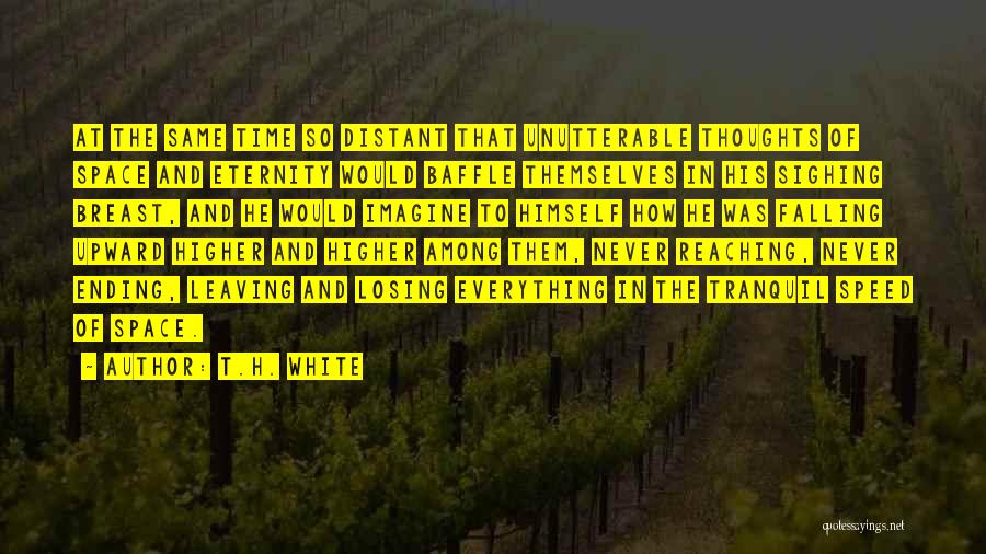 T.H. White Quotes: At The Same Time So Distant That Unutterable Thoughts Of Space And Eternity Would Baffle Themselves In His Sighing Breast,