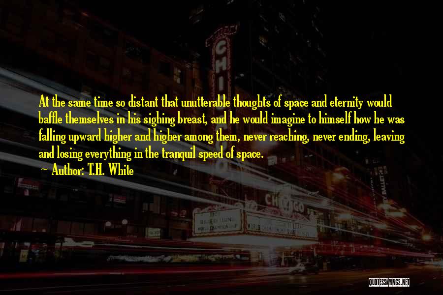 T.H. White Quotes: At The Same Time So Distant That Unutterable Thoughts Of Space And Eternity Would Baffle Themselves In His Sighing Breast,